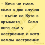  Вече че пием само в два случа...